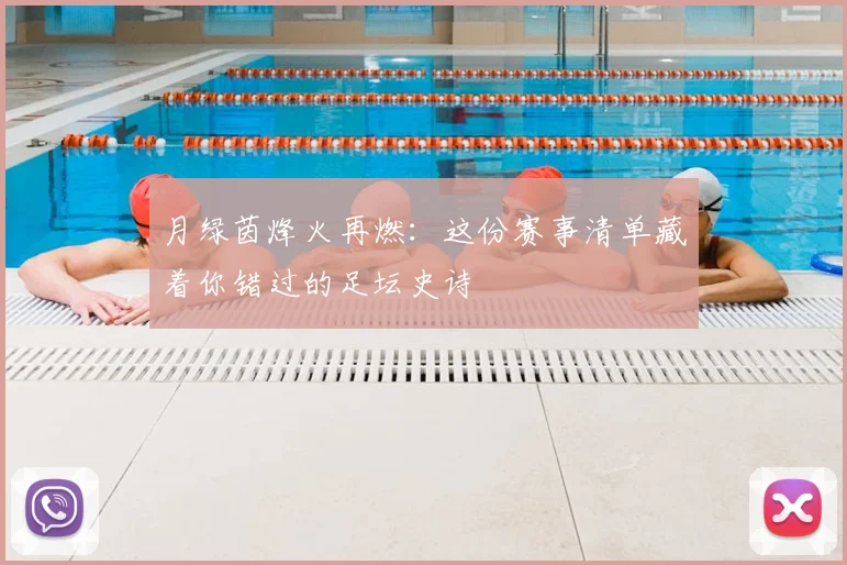 月绿茵烽火再燃:这份赛事清单藏着你错过的足坛史诗