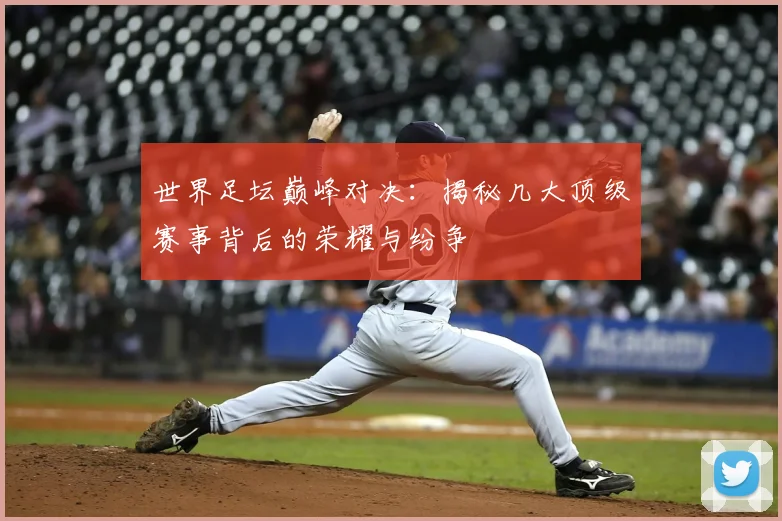 世界足坛巅峰对决：揭秘几大顶级赛事背后的荣耀与纷争