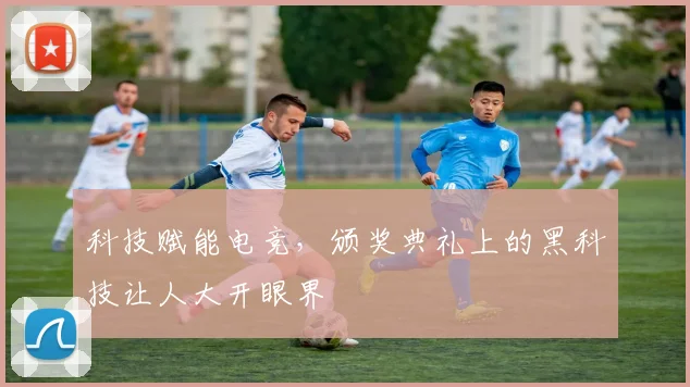 科技赋能电竞,颁奖典礼上的黑科技让人大开眼界