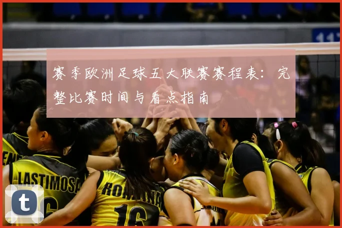赛季欧洲足球五大联赛赛程表：完整比赛时间与看点指南