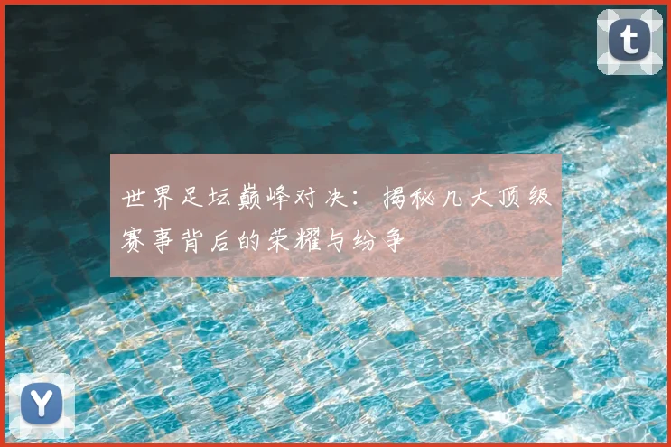 世界足坛巅峰对决：揭秘几大顶级赛事背后的荣耀与纷争