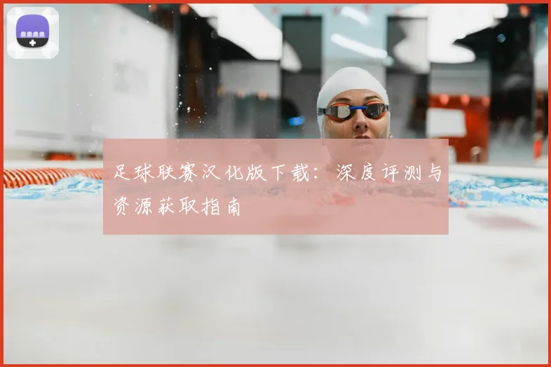足球联赛汉化版下载：深度评测与资源获取指南