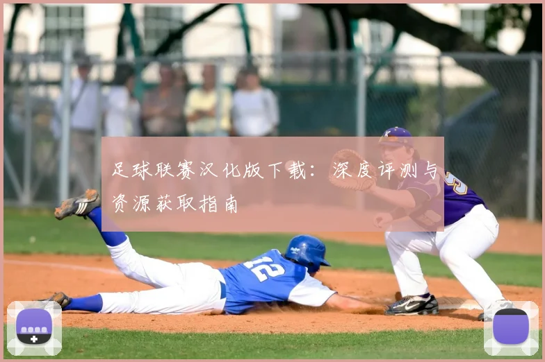 足球联赛汉化版下载：深度评测与资源获取指南