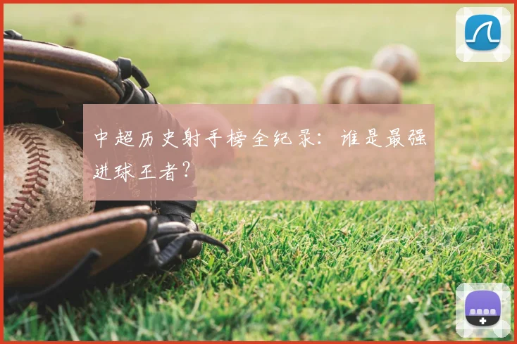 中超历史射手榜全纪录:谁是最强进球王者?