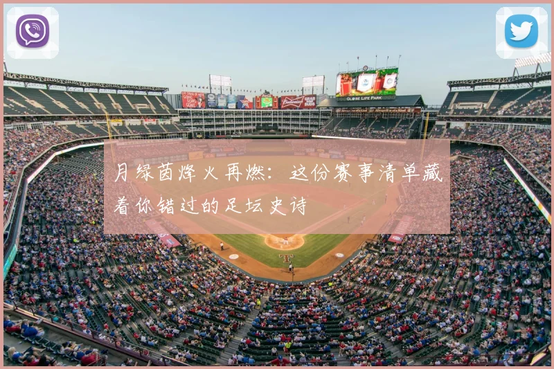 月绿茵烽火再燃:这份赛事清单藏着你错过的足坛史诗