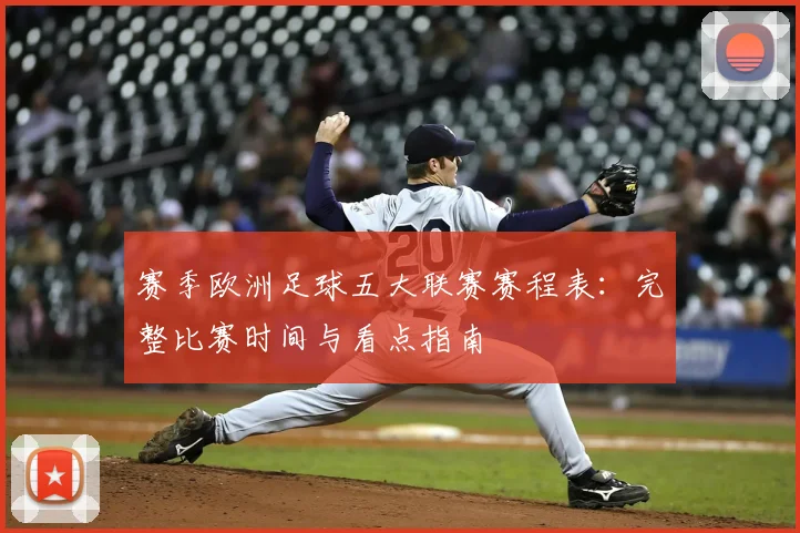 赛季欧洲足球五大联赛赛程表:完整比赛时间与看点指南