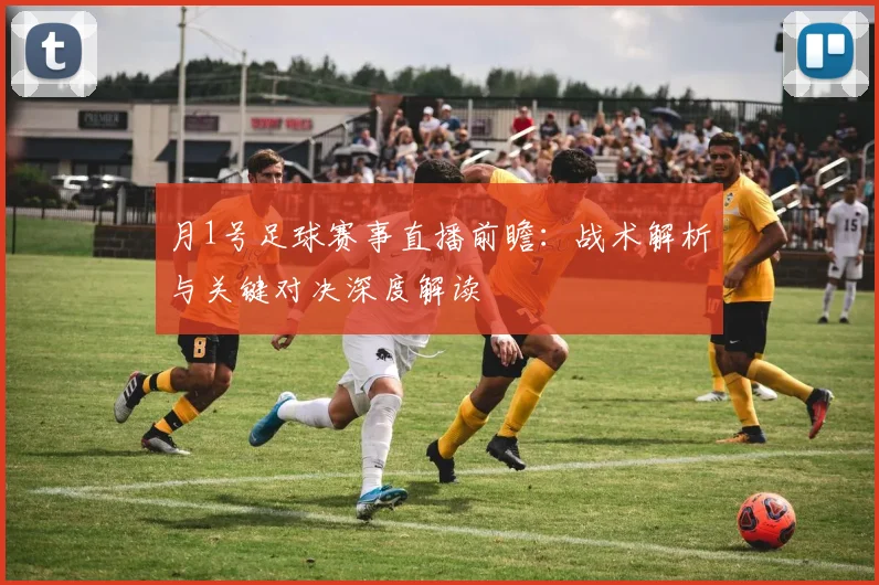 月1号足球赛事直播前瞻:战术解析与关键对决深度解读
