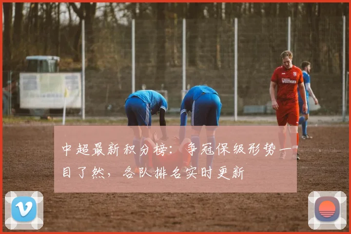 中超最新积分榜：争冠保级形势一目了然，各队排名实时更新